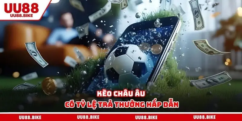 Kèo châu Âu có tỷ lệ trả thưởng hấp dẫn