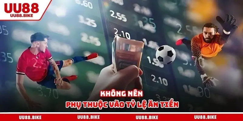 Không nên phụ thuộc vào tỷ lệ ăn tiền