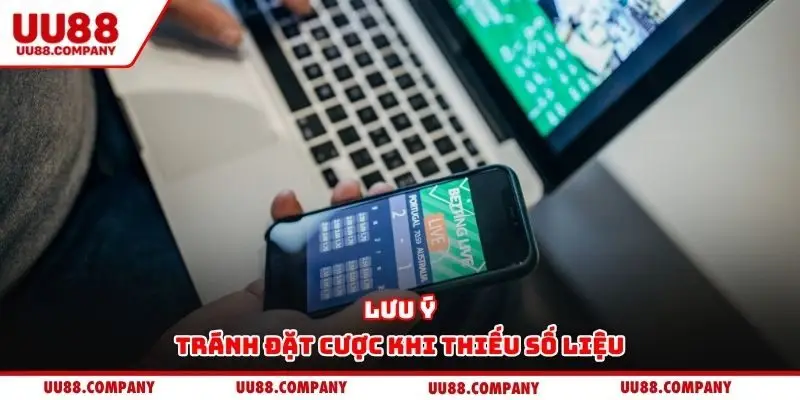 Lưu ý tránh đặt cược khi thiếu số liệu